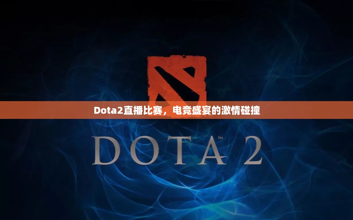 Dota2直播比赛，电竞盛宴的激情碰撞