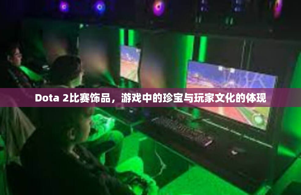 Dota 2比赛饰品，游戏中的珍宝与玩家文化的体现