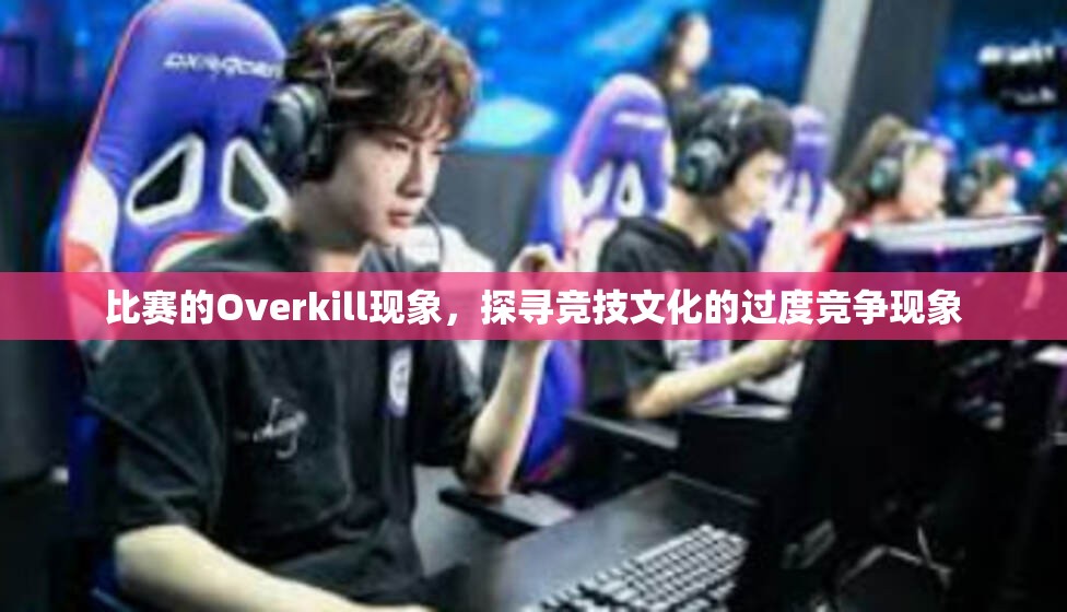 比赛的Overkill现象，探寻竞技文化的过度竞争现象