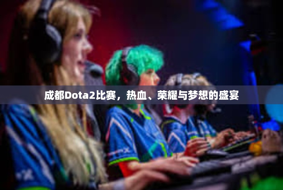 成都Dota2比赛，热血、荣耀与梦想的盛宴